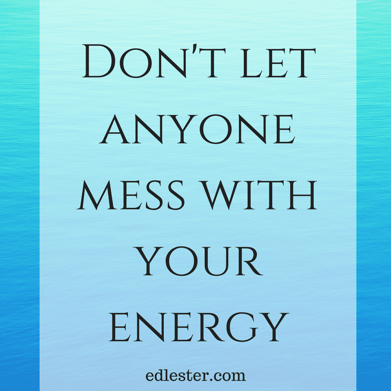 Don't let anyone mess with your energy