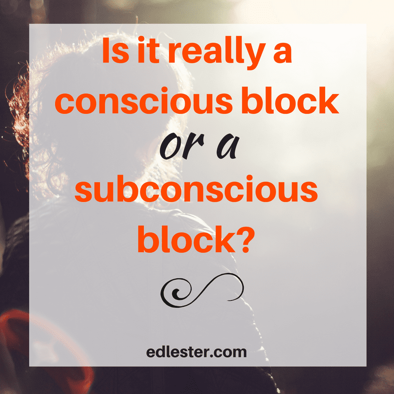 Is it really a conscious block or a subconscious block?