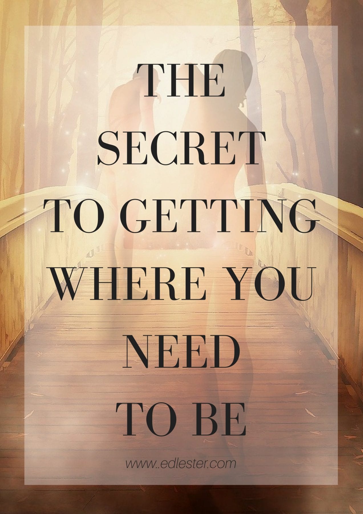 The Secret To Getting To Where You Want To Be
