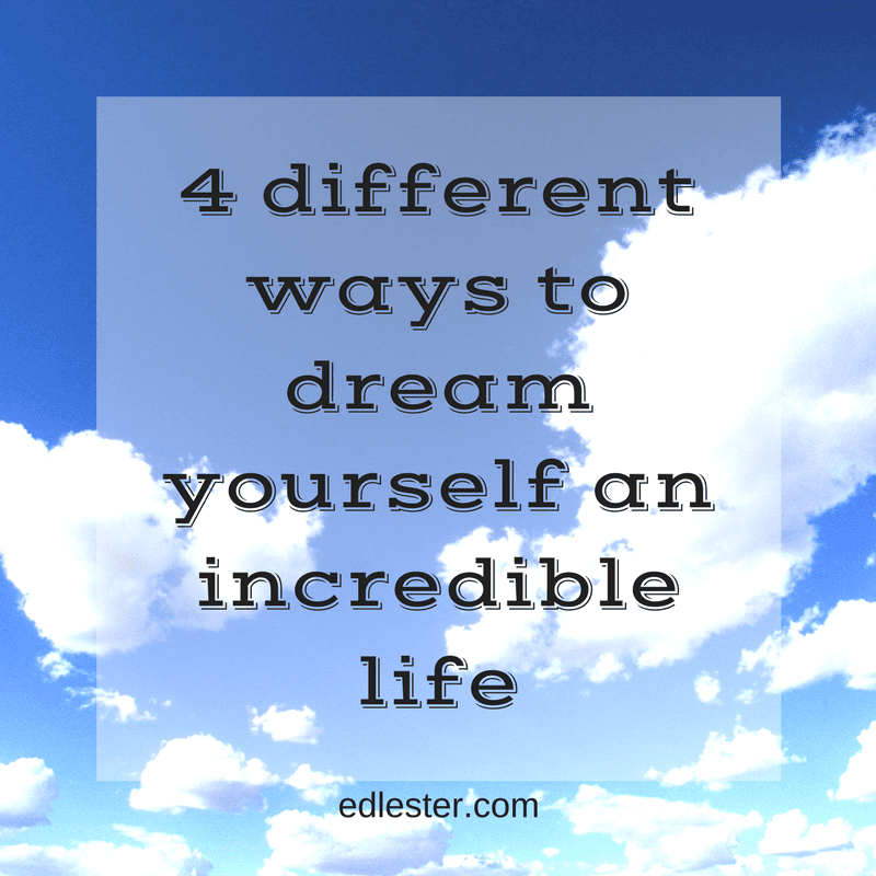 4 different ways to dream yourself an incredible life