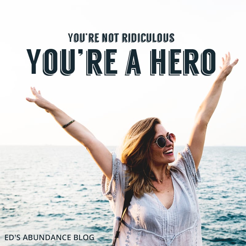 You’re not ridiculous - You’re a hero