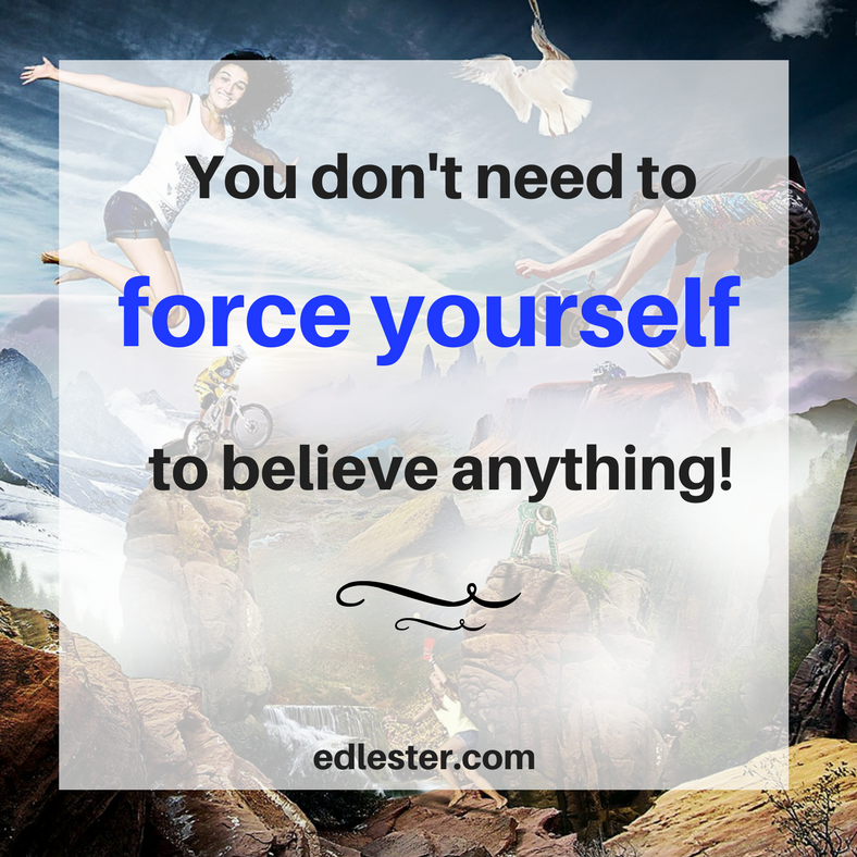 You don’t need to force yourself to believe anything