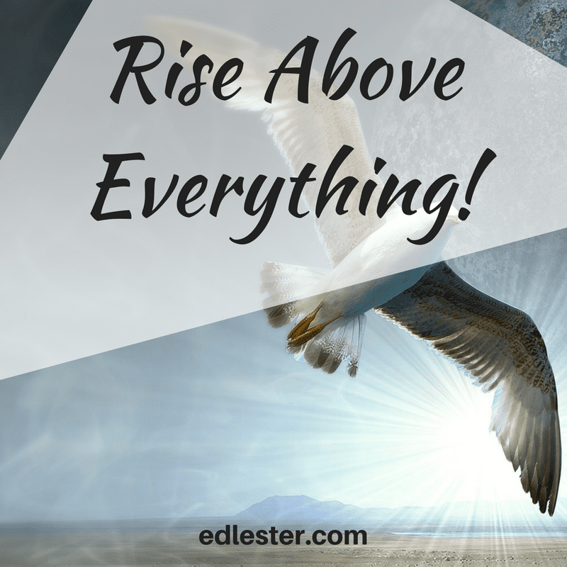 Rise above everything