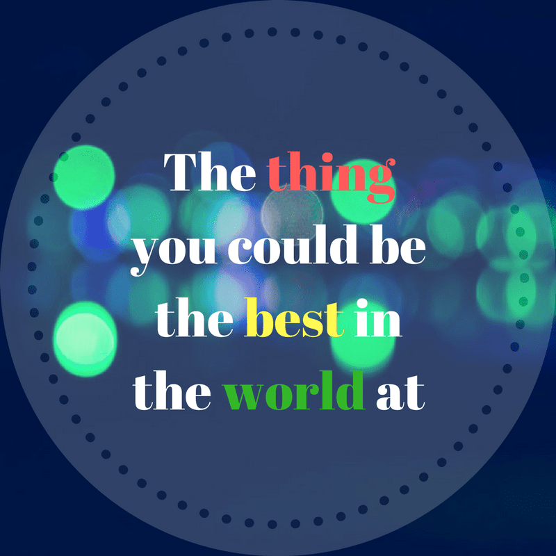 The thing you could be the best in the world at